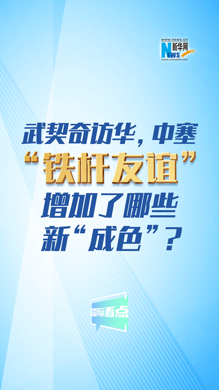 新華網國際看點｜武契奇訪華，中塞“鐵桿友誼”增加了哪些新“成色”？